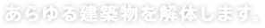 あらゆる建築物を解体します。