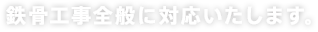 鉄骨工事全般に対応いたします。